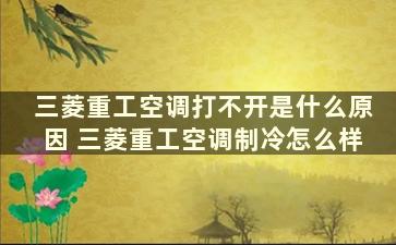 三菱重工空调打不开是什么原因 三菱重工空调制冷怎么样